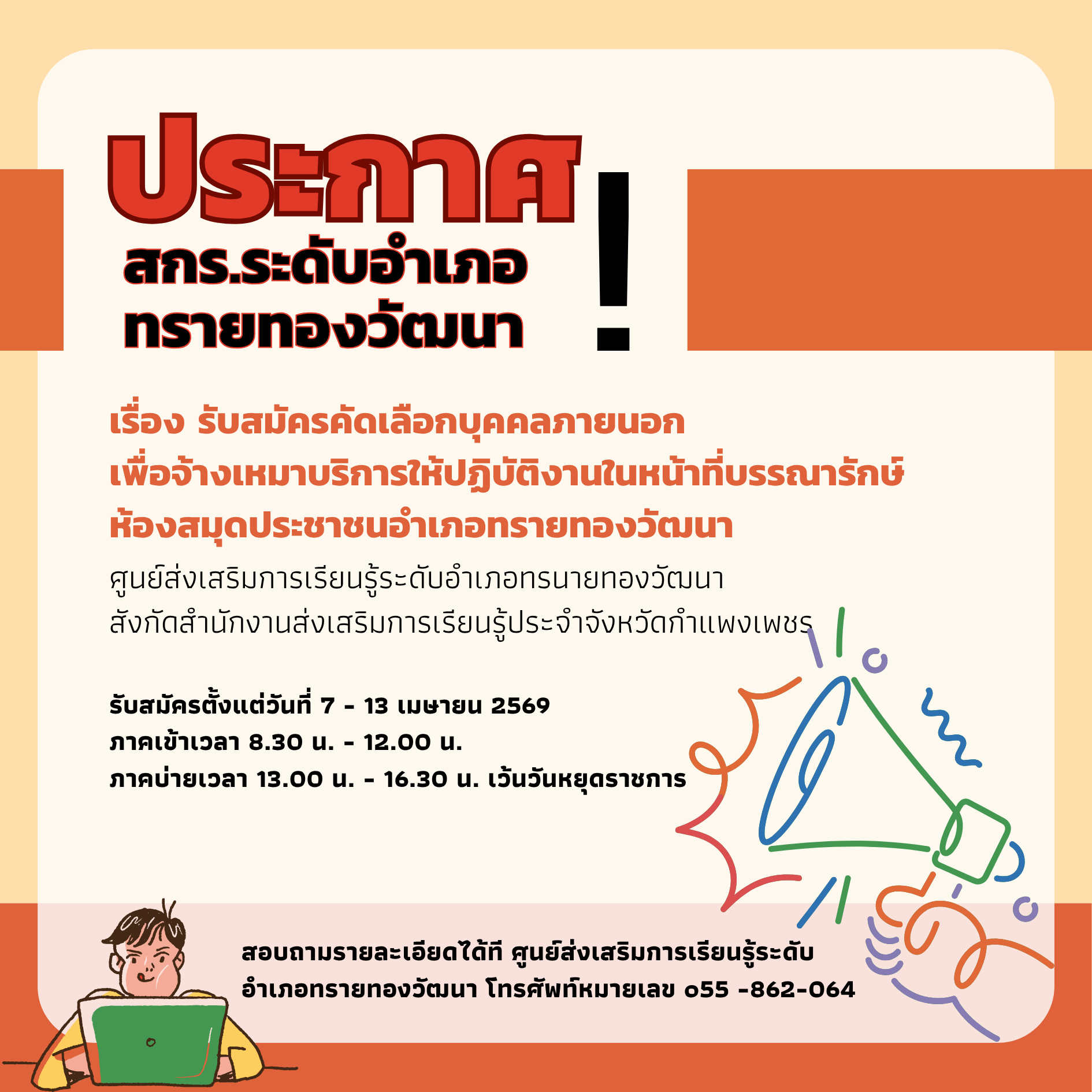 รับสมัครคัดเลือกบุคคลภายนอก เพื่อจ้างเหมาบริการให้ปฏิบัติงานในหน้าที่บรรณารักษ์  ห้องสมุดประชาชนอำเภอทรายทองวัฒนา ศูนย์ส่งเสริมการเรียนรู้ระดับอำเภอทรายทองวัฒนา สังกัดสำนักงานส่งเสริมการเรียนรู้ประจําจังหวัดกำแพงเพชร